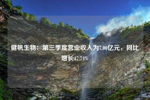 健帆生物：第三季度营业收入为7.00亿元，同比增长47.74%