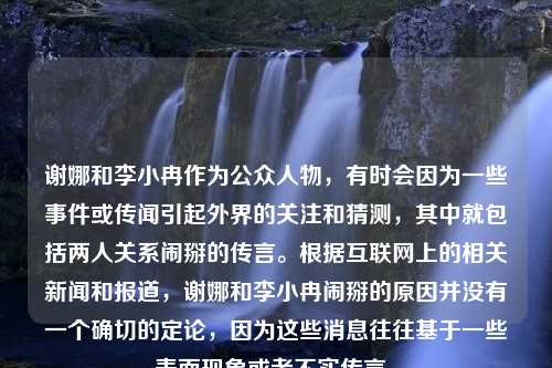 谢娜和李小冉作为公众人物，有时会因为一些事件或传闻引起外界的关注和猜测，其中就包括两人关系闹掰的传言。根据互联网上的相关新闻和报道，谢娜和李小冉闹掰的原因并没有一个确切的定论，因为这些消息往往基于一些表面现象或者不实传言。