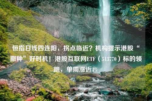 恒指日线四连阳，拐点临近？机构提示港股“撒种”好时机！港股互联网ETF（513770）标的领跑，单周涨近4%