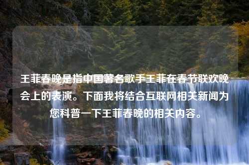 王菲春晚是指中国著名歌手王菲在春节联欢晚会上的表演。下面我将结合互联网相关新闻为您科普一下王菲春晚的相关内容。