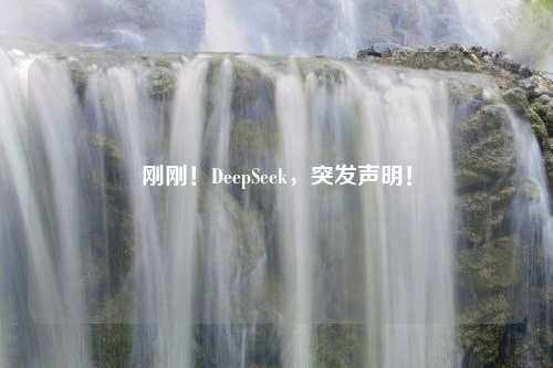 刚刚！DeepSeek，突发声明！