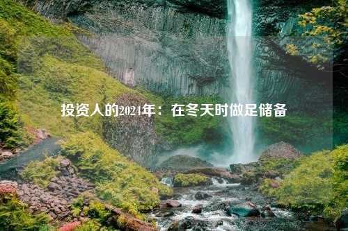 投资人的2024年：在冬天时做足储备