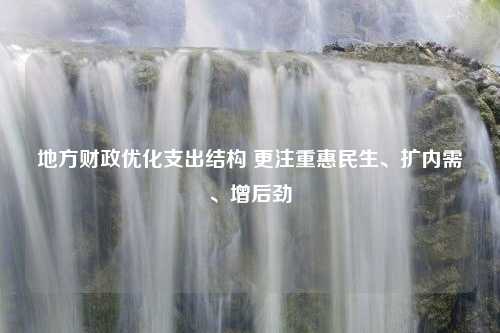 地方财政优化支出结构 更注重惠民生、扩内需、增后劲