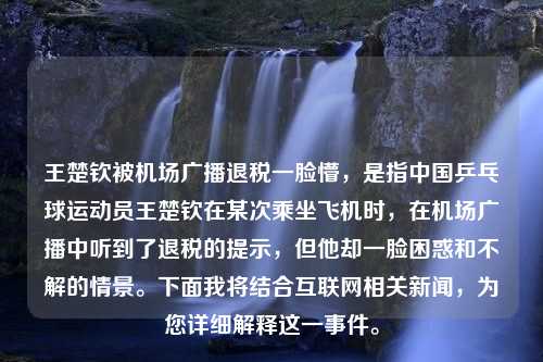 王楚钦被机场广播退税一脸懵，是指中国乒乓球运动员王楚钦在某次乘坐飞机时，在机场广播中听到了退税的提示，但他却一脸困惑和不解的情景。下面我将结合互联网相关新闻，为您详细解释这一事件。