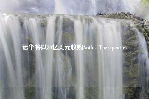 诺华将以30亿美元收购Anthos Therapeutics