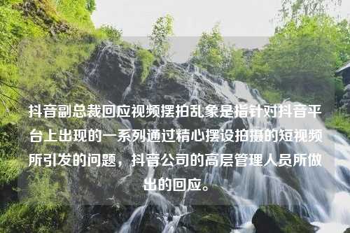 抖音副总裁回应视频摆拍乱象是指针对抖音平台上出现的一系列通过精心摆设拍摄的短视频所引发的问题，抖音公司的高层管理人员所做出的回应。