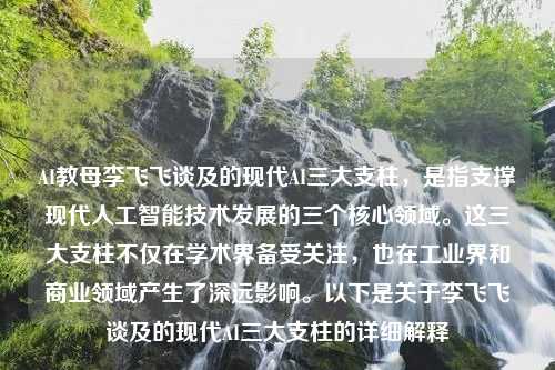 AI教母李飞飞谈及的现代AI三大支柱，是指支撑现代人工智能技术发展的三个核心领域。这三大支柱不仅在学术界备受关注，也在工业界和商业领域产生了深远影响。以下是关于李飞飞谈及的现代AI三大支柱的详细解释