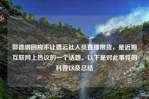 郭德纲回应不让德云社人员直播带货，是近期互联网上热议的一个话题。以下是对此事件的科普以及总结