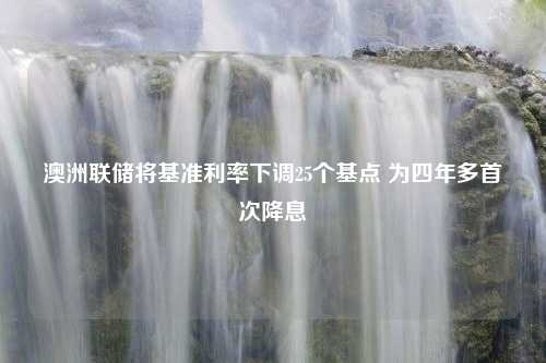 澳洲联储将基准利率下调25个基点 为四年多首次降息